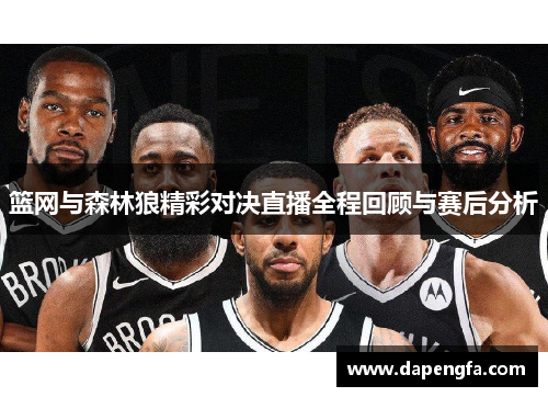 篮网与森林狼精彩对决直播全程回顾与赛后分析