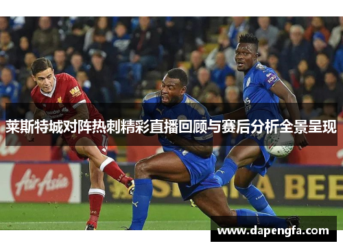 莱斯特城对阵热刺精彩直播回顾与赛后分析全景呈现